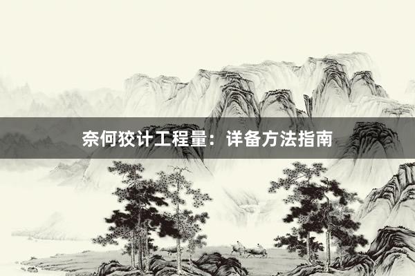 奈何狡计工程量：详备方法指南