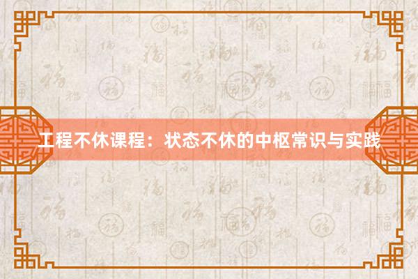 工程不休课程：状态不休的中枢常识与实践