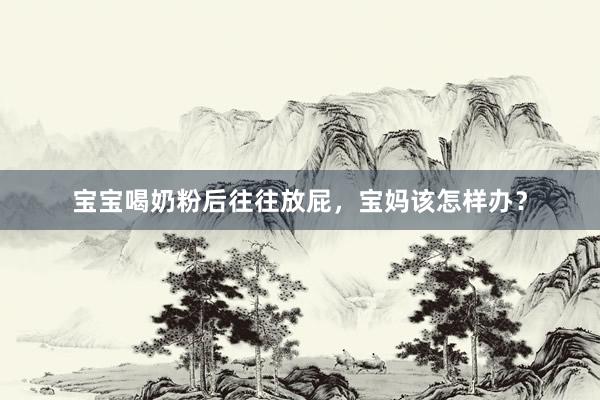 宝宝喝奶粉后往往放屁，宝妈该怎样办？