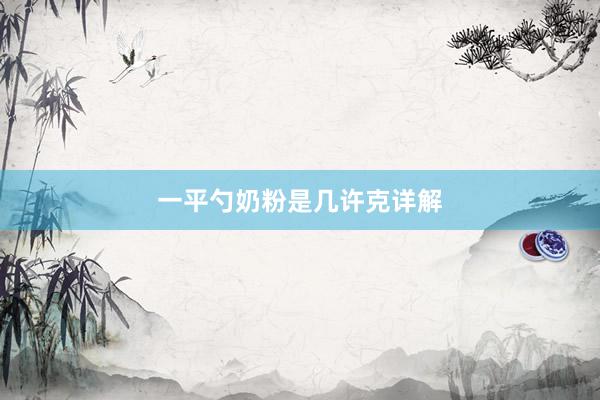 一平勺奶粉是几许克详解