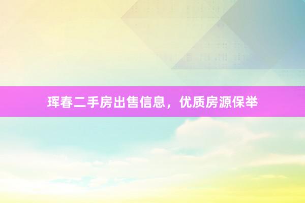 珲春二手房出售信息，优质房源保举