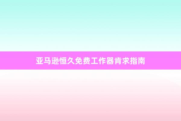亚马逊恒久免费工作器肯求指南